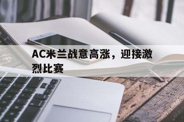 AC米兰战意高涨，迎接激烈比赛的简单介绍