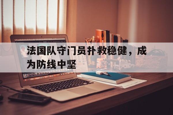 法国队守门员扑救稳健，成为防线中坚