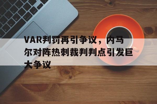 VAR判罚再引争议，内马尔对阵热刺裁判判点引发巨大争议