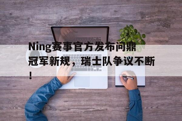 Ning赛事官方发布问鼎冠军新规，瑞士队争议不断！